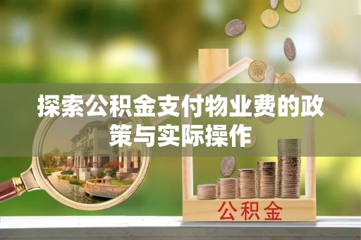 潭子探索公积金支付物业费的政策与实际操作