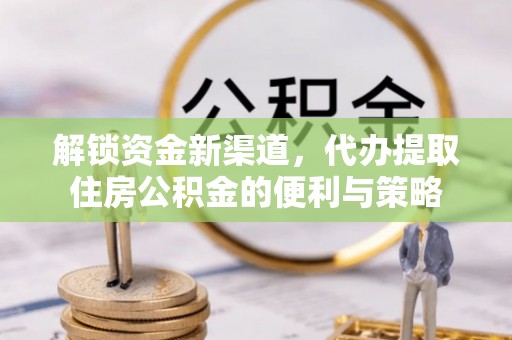 潭子解锁资金新渠道，代办提取住房公积金的便利与策略