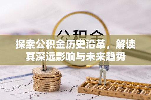 潭子探索公积金历史沿革，解读其深远影响与未来趋势