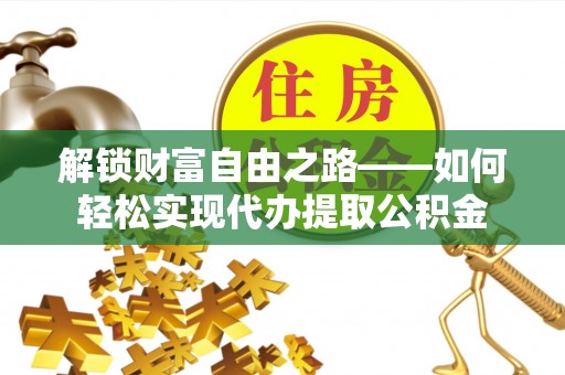 潭子解锁财富自由之路——如何轻松实现代办提取公积金