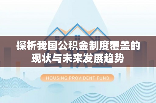 潭子探析我国公积金制度覆盖的现状与未来发展趋势