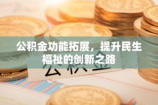 潭子公积金功能拓展，提升民生福祉的创新之路