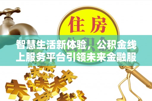 潭子智慧生活新体验，公积金线上服务平台引领未来金融服务
