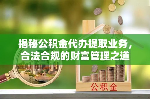 潭子揭秘公积金代办提取业务，合法合规的财富管理之道