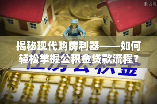 潭子揭秘现代购房利器——如何轻松掌握公积金贷款流程？