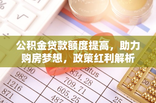 潭子公积金贷款额度提高，助力购房梦想，政策红利解析