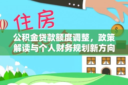 潭子公积金贷款额度调整，政策解读与个人财务规划新方向
