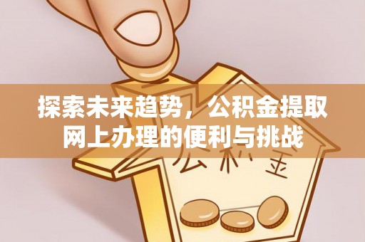 潭子探索未来趋势，公积金提取网上办理的便利与挑战
