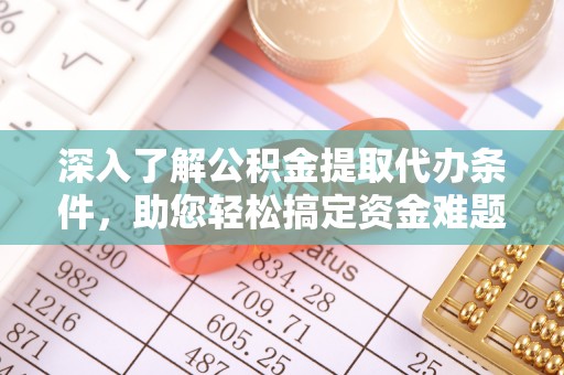 潭子深入了解公积金提取代办条件，助您轻松搞定资金难题