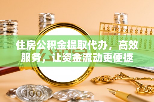 潭子住房公积金提取代办，高效服务，让资金流动更便捷